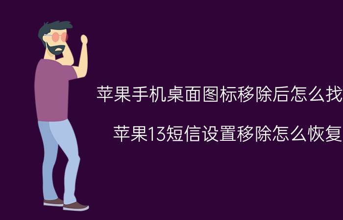 苹果手机桌面图标移除后怎么找回 苹果13短信设置移除怎么恢复？